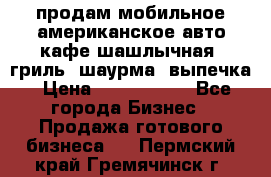 продам мобильное американское авто-кафе шашлычная, гриль, шаурма, выпечка › Цена ­ 1 500 000 - Все города Бизнес » Продажа готового бизнеса   . Пермский край,Гремячинск г.